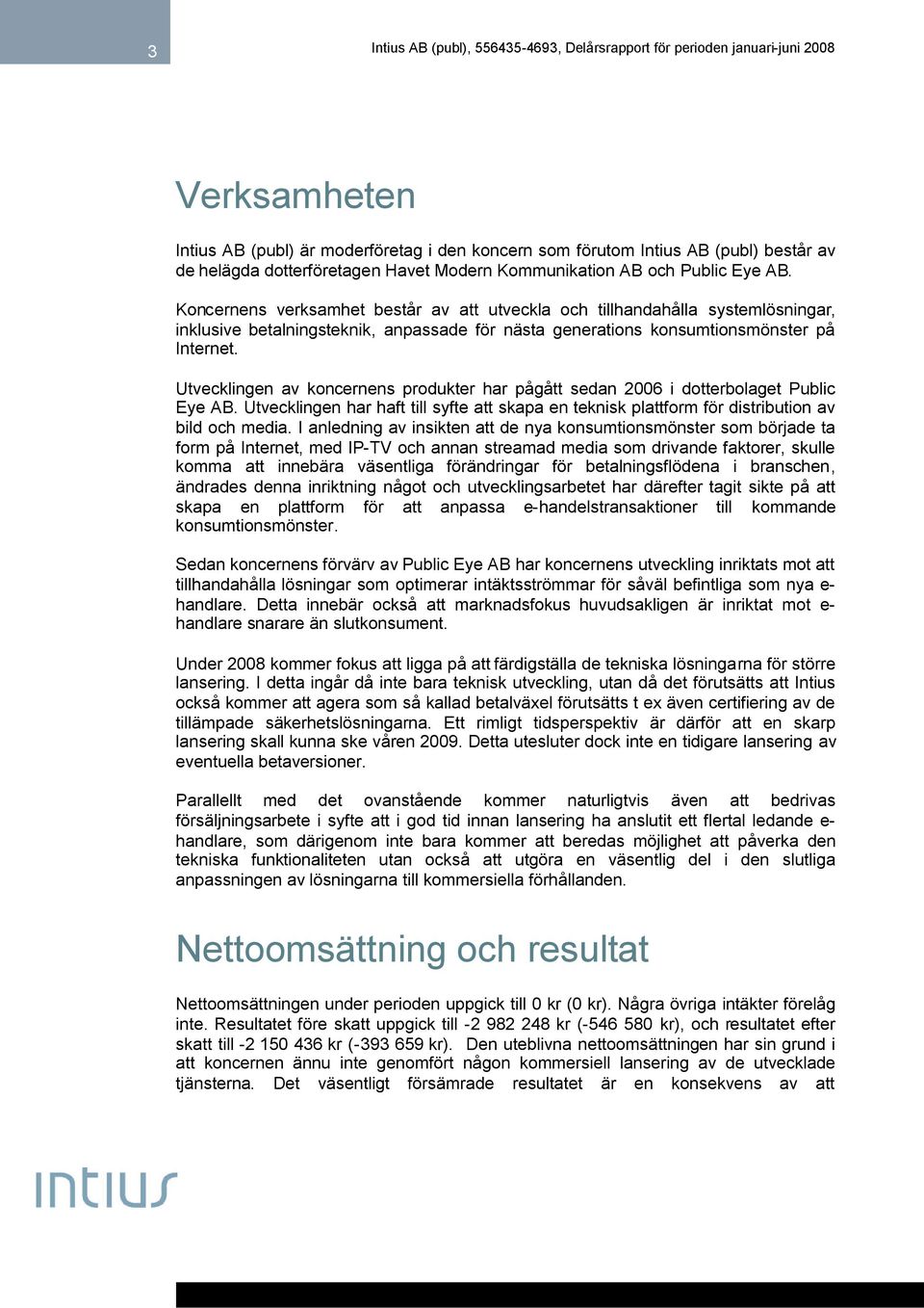 Utvecklingen av koncernens produkter har pågått sedan 2006 i dotterbolaget Public Eye AB. Utvecklingen har haft till syfte att skapa en teknisk plattform för distribution av bild och media.