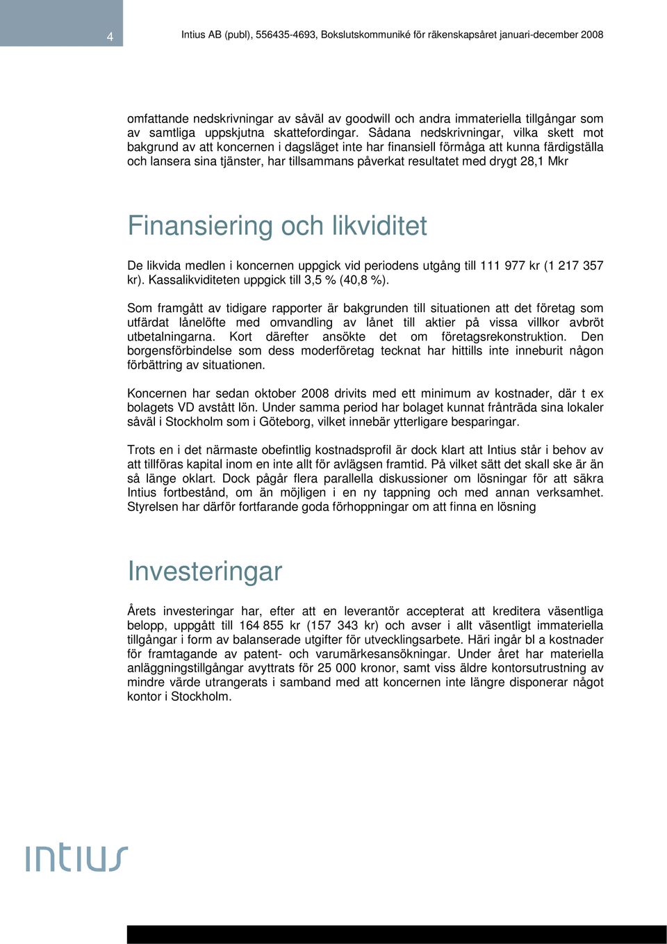drygt 28,1 Mkr Finansiering och likviditet De likvida medlen i koncernen uppgick vid periodens utgång till 111 977 kr (1 217 357 kr). Kassalikviditeten uppgick till 3,5 % (40,8 %).