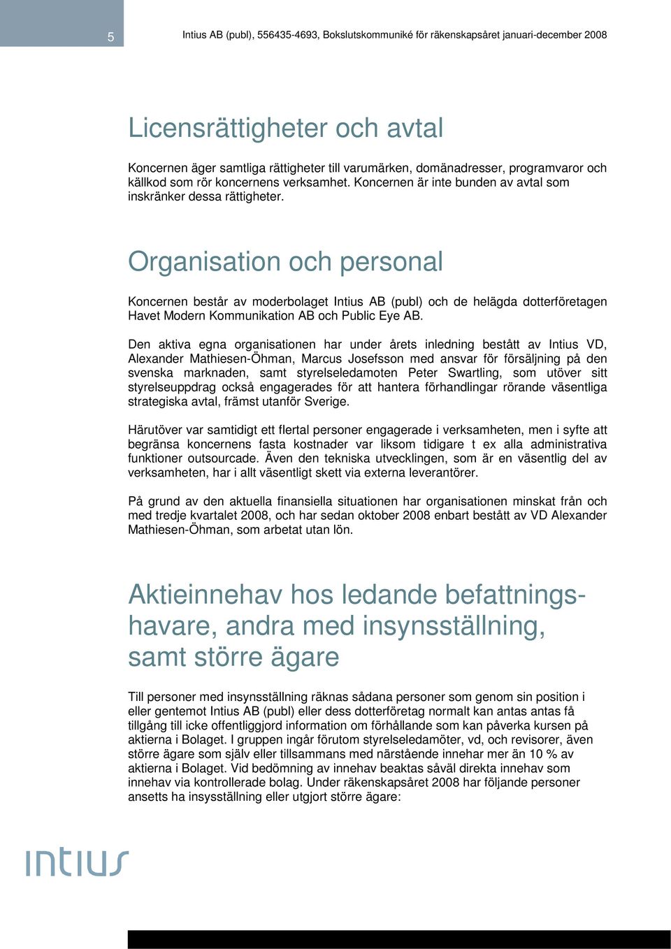 Organisation och personal Koncernen består av moderbolaget Intius AB (publ) och de helägda dotterföretagen Havet Modern Kommunikation AB och Public Eye AB.