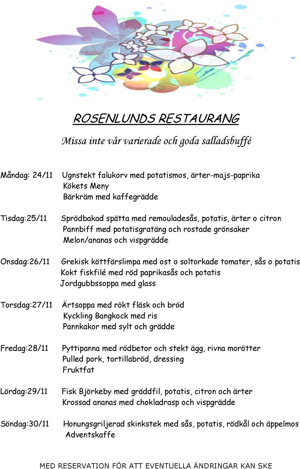 med röd paprikasås och potatis Jordgubbssoppa med glass Ärtsoppa med rökt fläsk och bröd Kyckling Bangkock med ris Pannkakor med sylt och grädde Pyttipanna med rödbetor och stekt ägg, rivna morötter