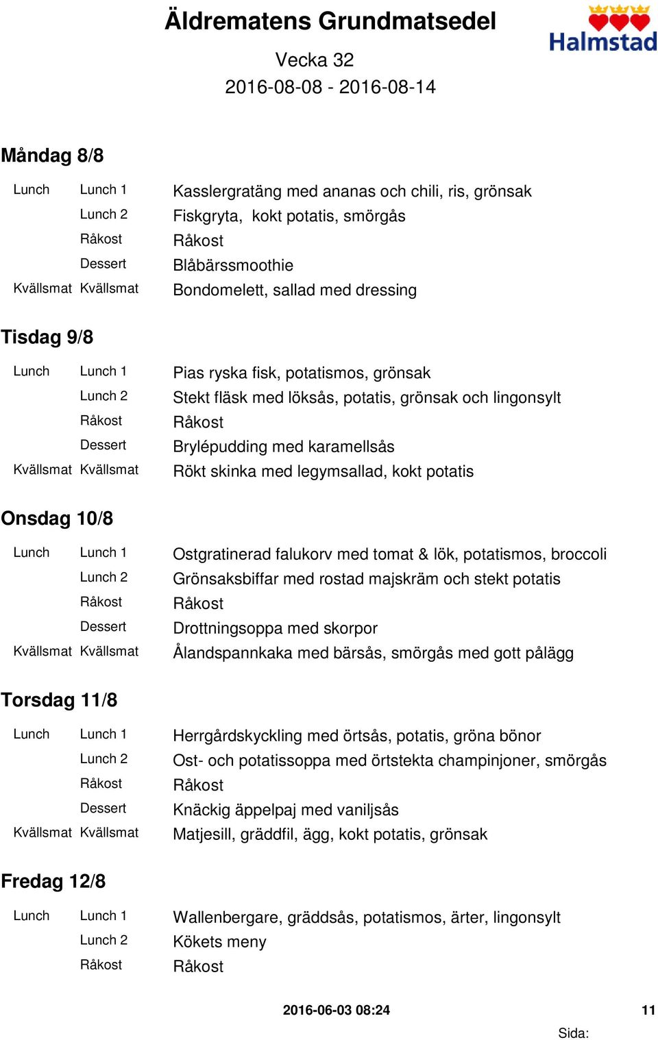 kokt potatis Onsdag 10/8 Lunch Lunch 1 Ostgratinerad falukorv med tomat & lök, potatismos, broccoli Grönsaksbiffar med rostad majskräm och stekt potatis Drottningsoppa med skorpor Ålandspannkaka med