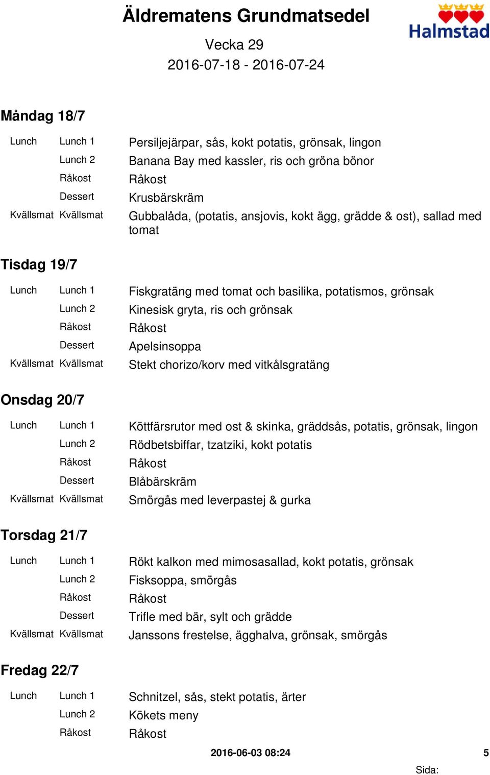 Stekt chorizo/korv med vitkålsgratäng Onsdag 20/7 Lunch Lunch 1 Köttfärsrutor med ost & skinka, gräddsås, potatis, grönsak, lingon Rödbetsbiffar, tzatziki, kokt potatis Blåbärskräm Smörgås med