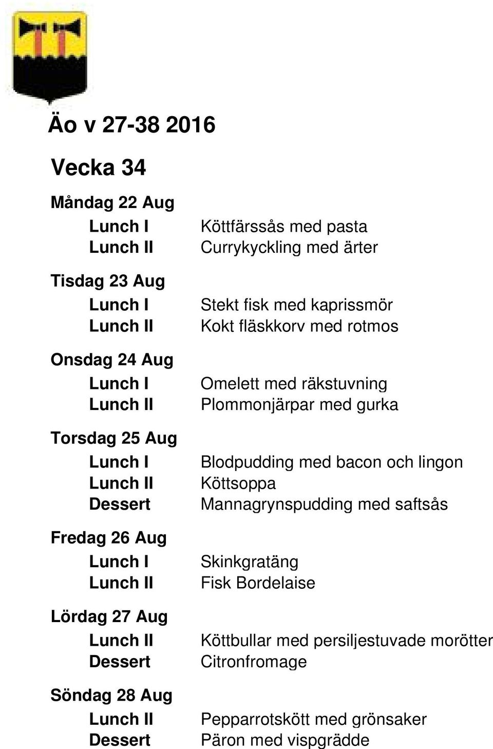räkstuvning Plommonjärpar med gurka Blodpudding med bacon och lingon Köttsoppa Mannagrynspudding med saftsås