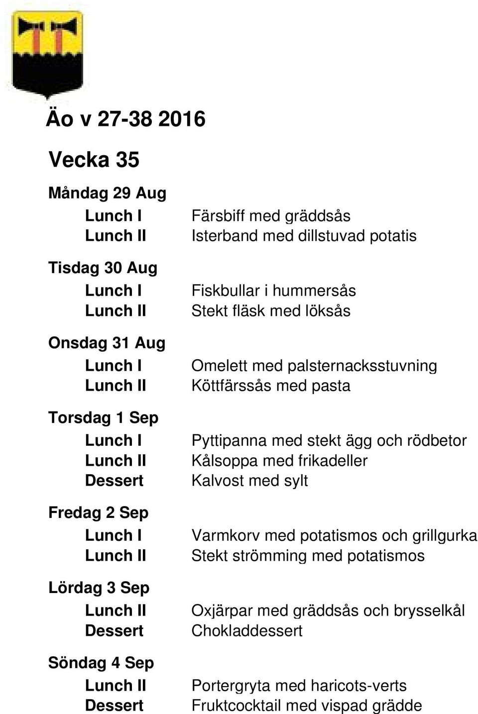 pasta Pyttipanna med stekt ägg och rödbetor Kålsoppa med frikadeller Kalvost med sylt Varmkorv med potatismos och grillgurka Stekt