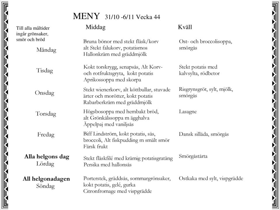 Äppelpaj med vaniljsås Biff Lindström, kokt potatis, sås, broccoli, Alt fiskpudding m smält smör Stekt fläskfilé med krämig potatisgratäng Persika med hallonsås Porterstek, gräddsås, sommargrönsaker,