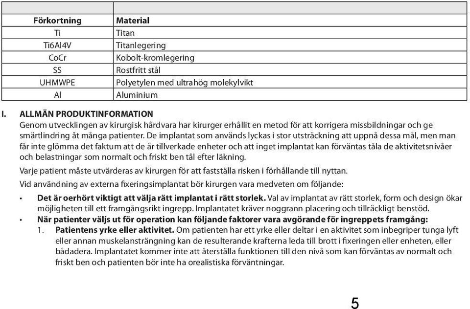 De implantat som används lyckas i stor utsträckning att uppnå dessa mål, men man får inte glömma det faktum att de är tillverkade enheter och att inget implantat kan förväntas tåla de