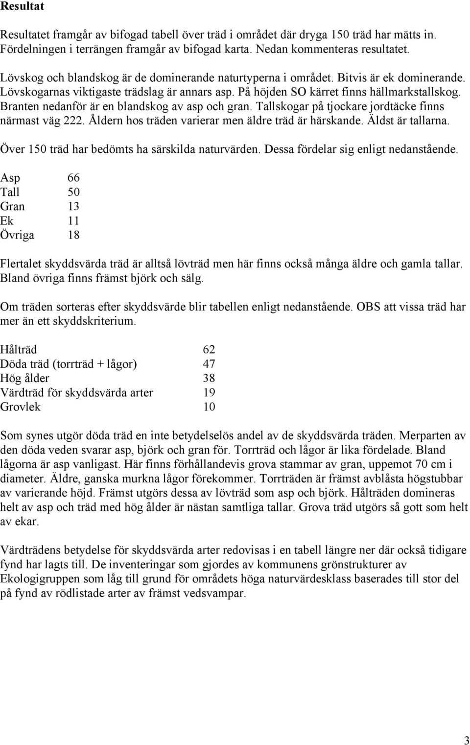 Branten nedanför är en blandskog av asp och gran. Tallskogar på tjockare jordtäcke finns närmast väg 222. Åldern hos träden varierar men äldre träd är härskande. Äldst är tallarna.