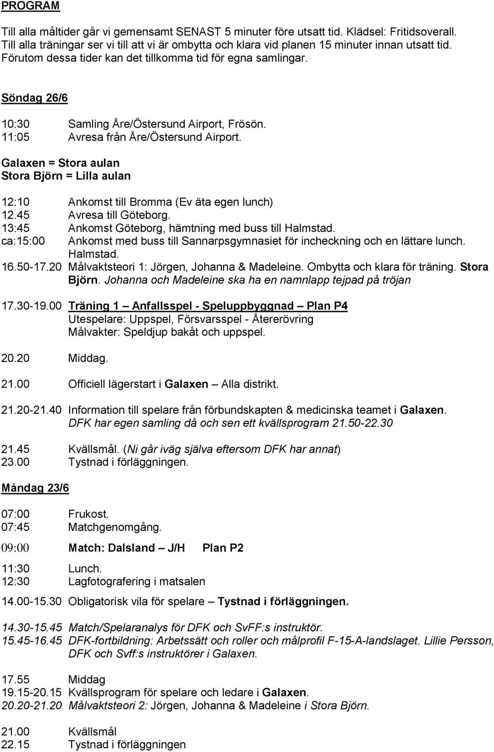 Söndag 26/6 10:30 Samling Åre/Östersund Airport, Frösön. 11:05 Avresa från Åre/Östersund Airport. Galaxen = Stora aulan Stora Björn = Lilla aulan 12:10 Ankomst till Bromma (Ev äta egen lunch) 12.