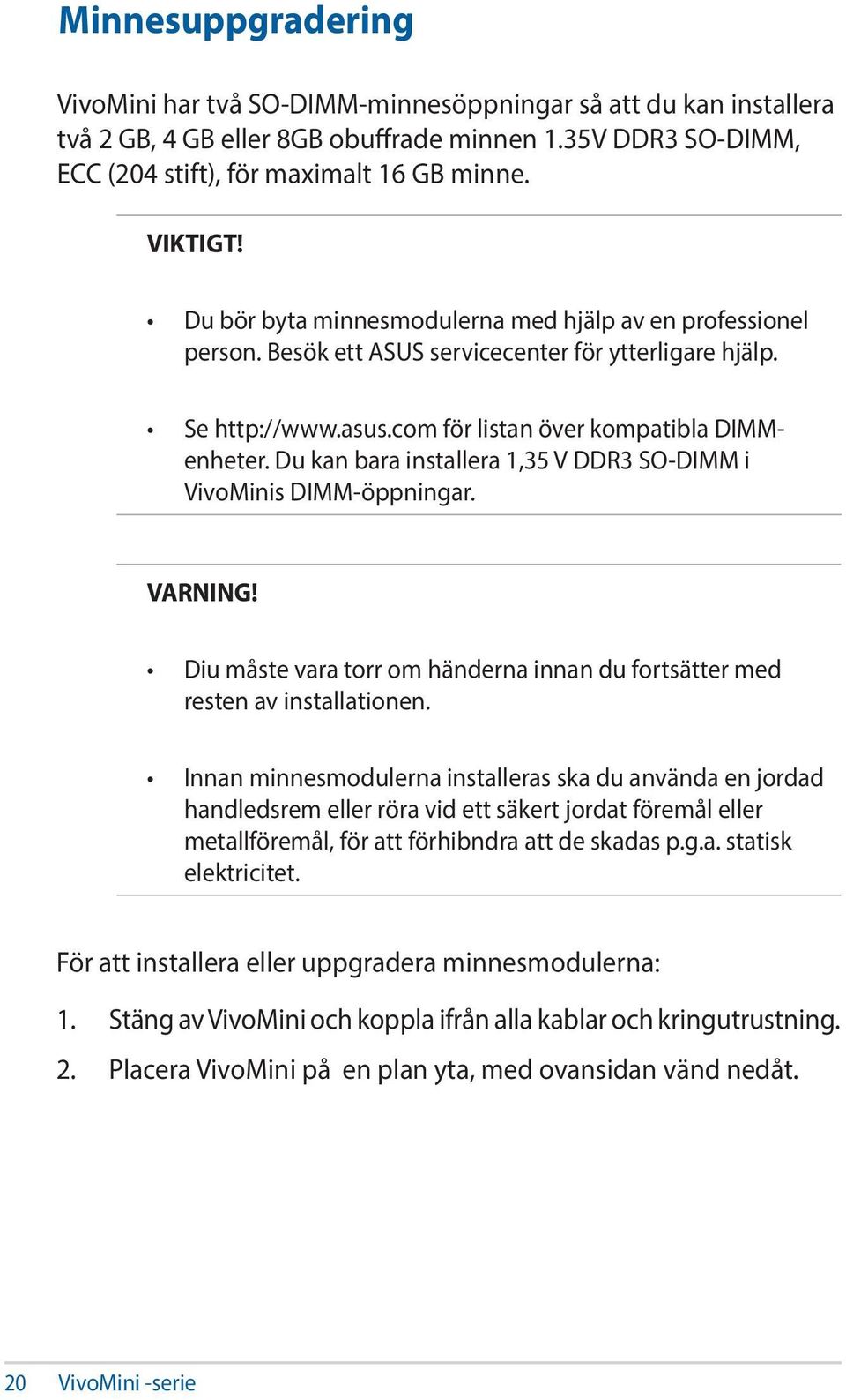 Du kan bara installera 1,35 V DDR3 SO-DIMM i VivoMinis DIMM-öppningar. VARNING! Diu måste vara torr om händerna innan du fortsätter med resten av installationen.