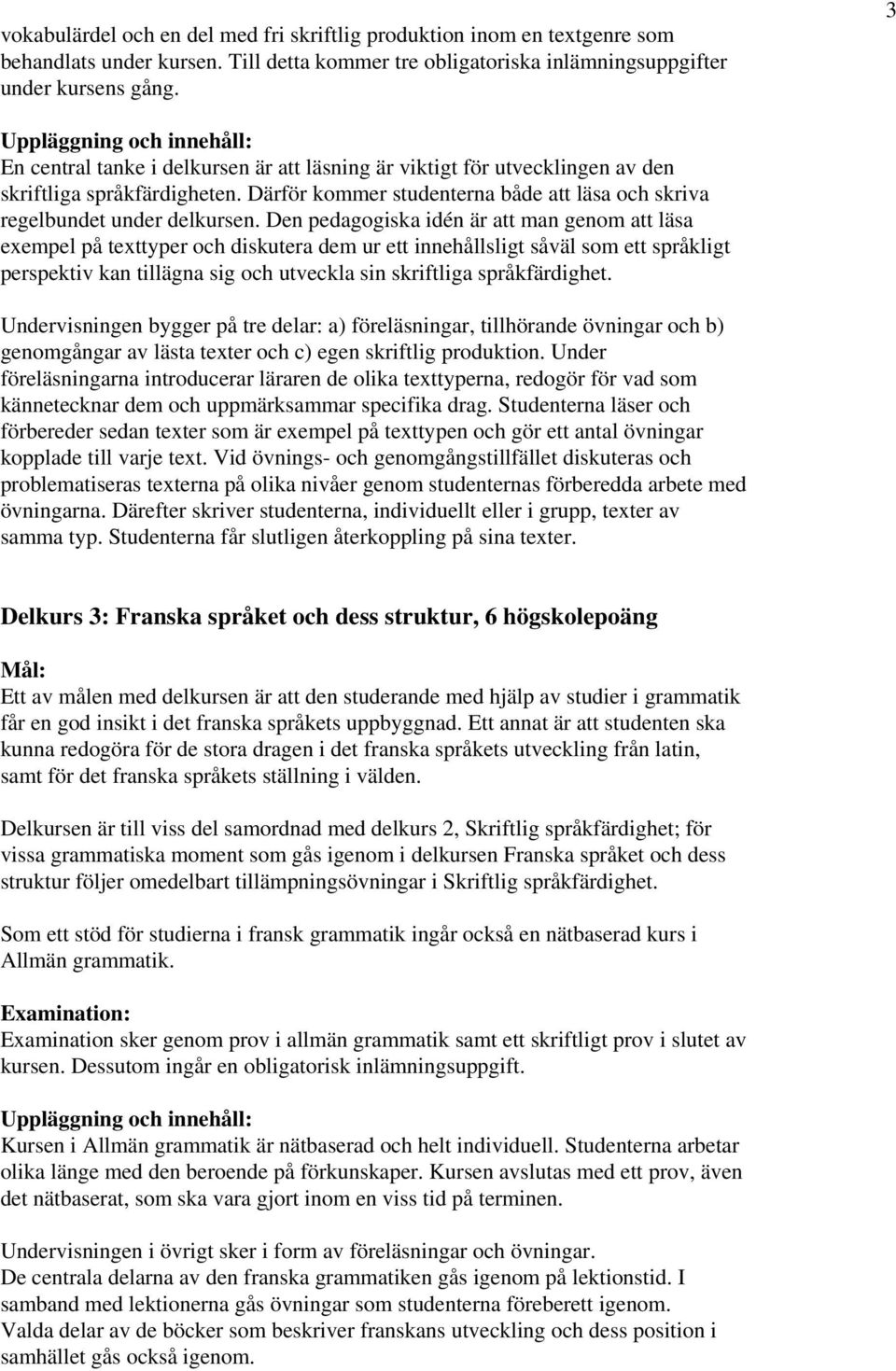 Den pedagogiska idén är att man genom att läsa exempel på texttyper och diskutera dem ur ett innehållsligt såväl som ett språkligt perspektiv kan tillägna sig och utveckla sin skriftliga