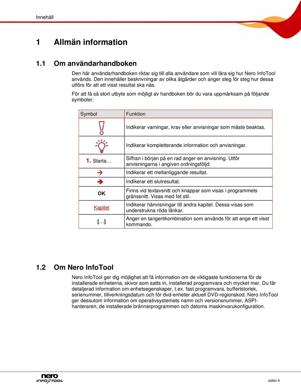 För att få så stort utbyte som möjligt av handboken bör du vara uppmärksam på följande symboler: Symbol Funktion Indikerar varningar, krav eller anvisningar som måste beaktas.