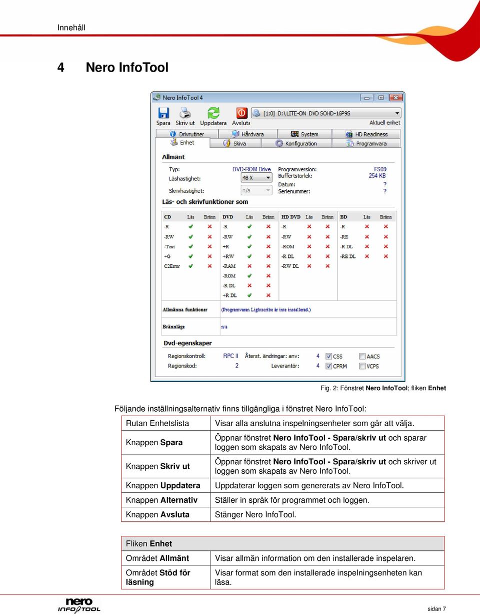 Alternativ Knappen Avsluta Visar alla anslutna inspelningsenheter som går att välja. Öppnar fönstret Nero InfoTool - Spara/skriv ut och sparar loggen som skapats av Nero InfoTool.