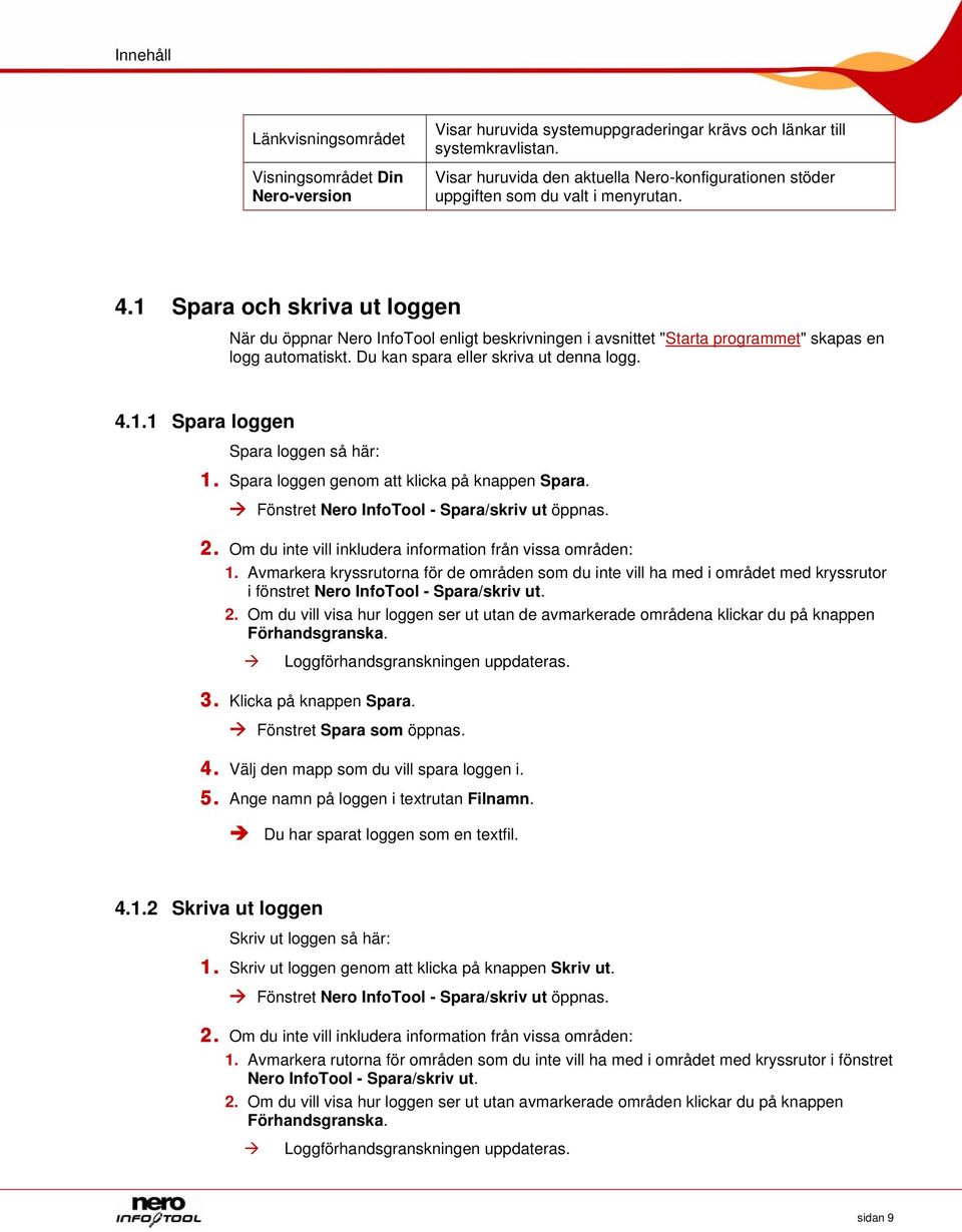 1 Spara och skriva ut loggen När du öppnar Nero InfoTool enligt beskrivningen i avsnittet "Starta programmet" skapas en logg automatiskt. Du kan spara eller skriva ut denna logg. 4.1.1 Spara loggen Spara loggen så här: 1.