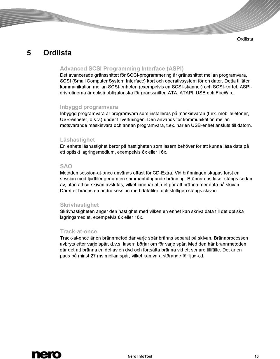 ASPIdrivrutinerna är också obligatoriska för gränssnitten ATA, ATAPI, USB och FireWire. Inbyggd programvara Inbyggd programvara är programvara som installeras på maskinvaran (t.ex.