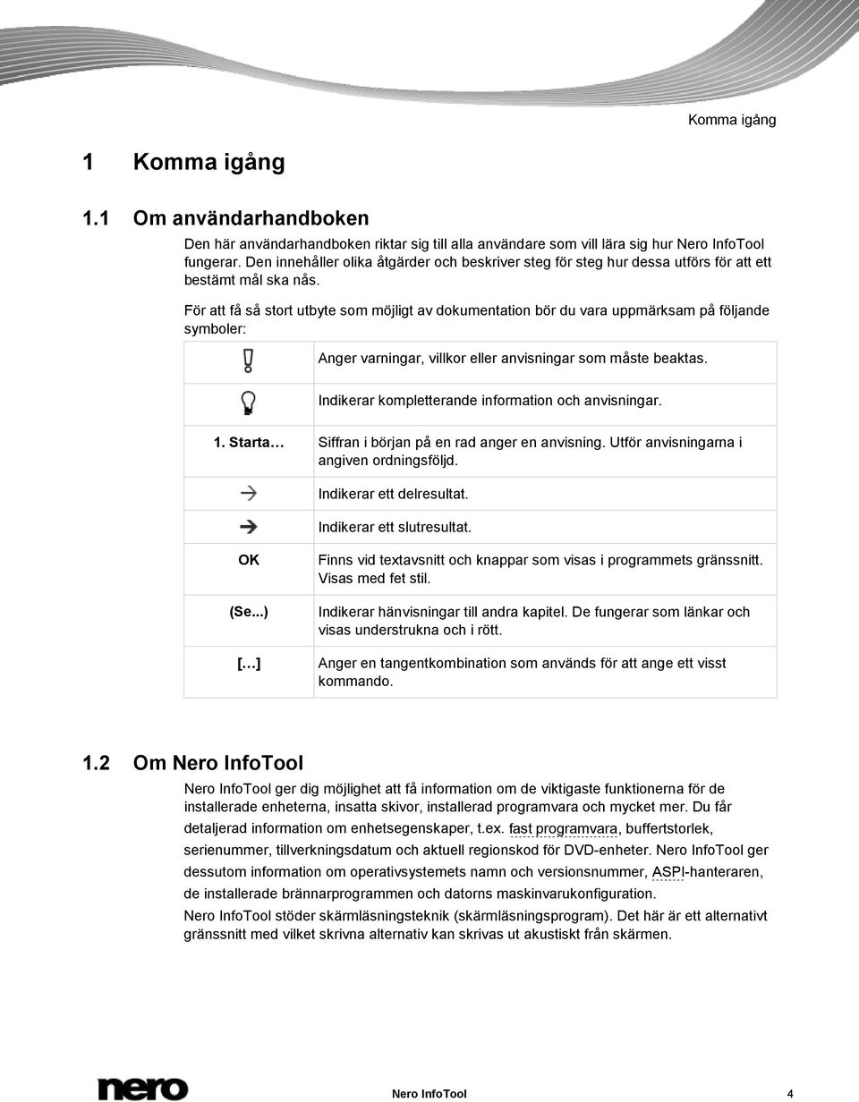 För att få så stort utbyte som möjligt av dokumentation bör du vara uppmärksam på följande symboler: Anger varningar, villkor eller anvisningar som måste beaktas.