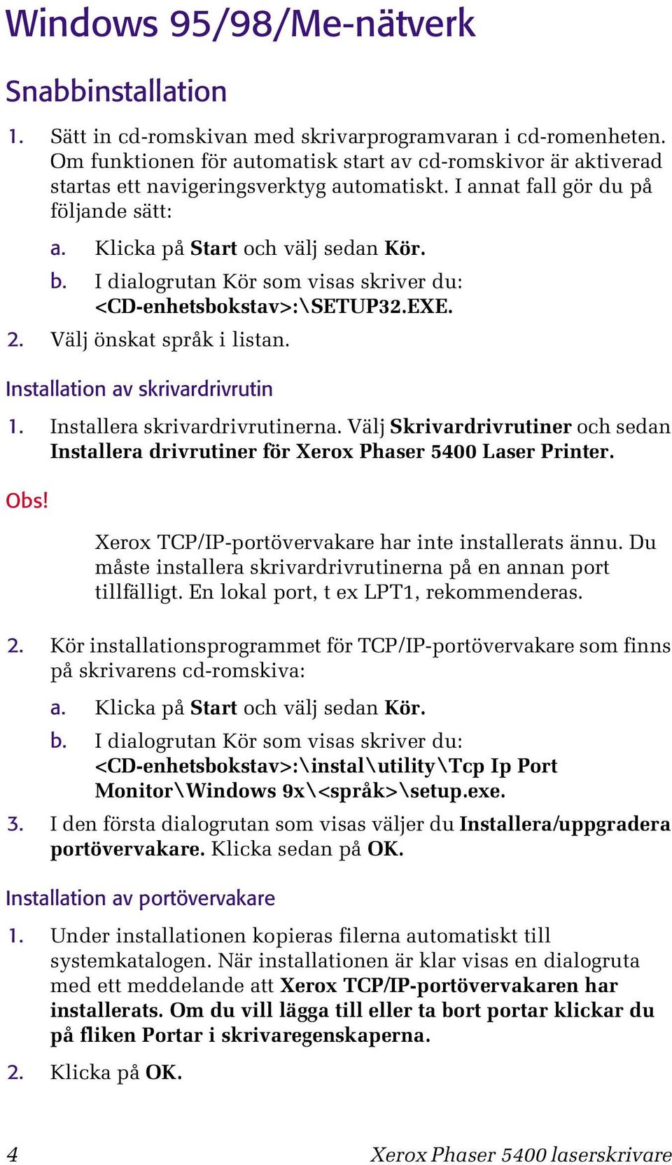 I dialogrutan Kör som visas skriver du: <CD-enhetsbokstav>:\SETUP32.EXE. 2. Välj önskat språk i listan. Installation av skrivardrivrutin 1. Installera skrivardrivrutinerna.