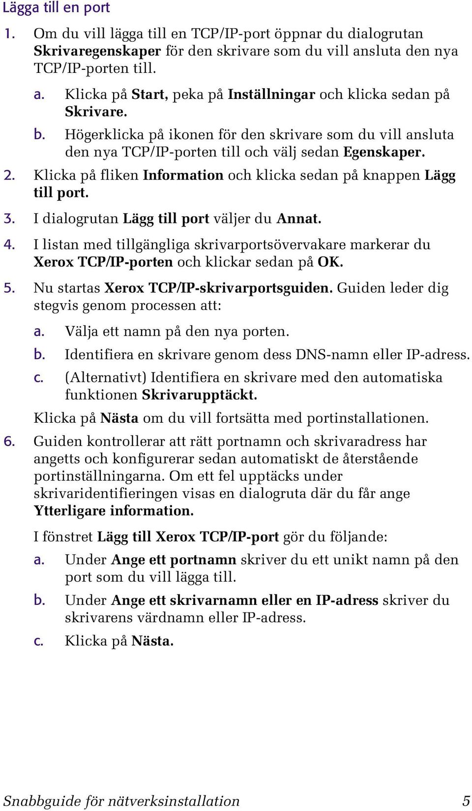 I dialogrutan Lägg till port väljer du Annat. 4. I listan med tillgängliga skrivarportsövervakare markerar du Xerox TCP/IP-porten och klickar sedan på OK. 5.