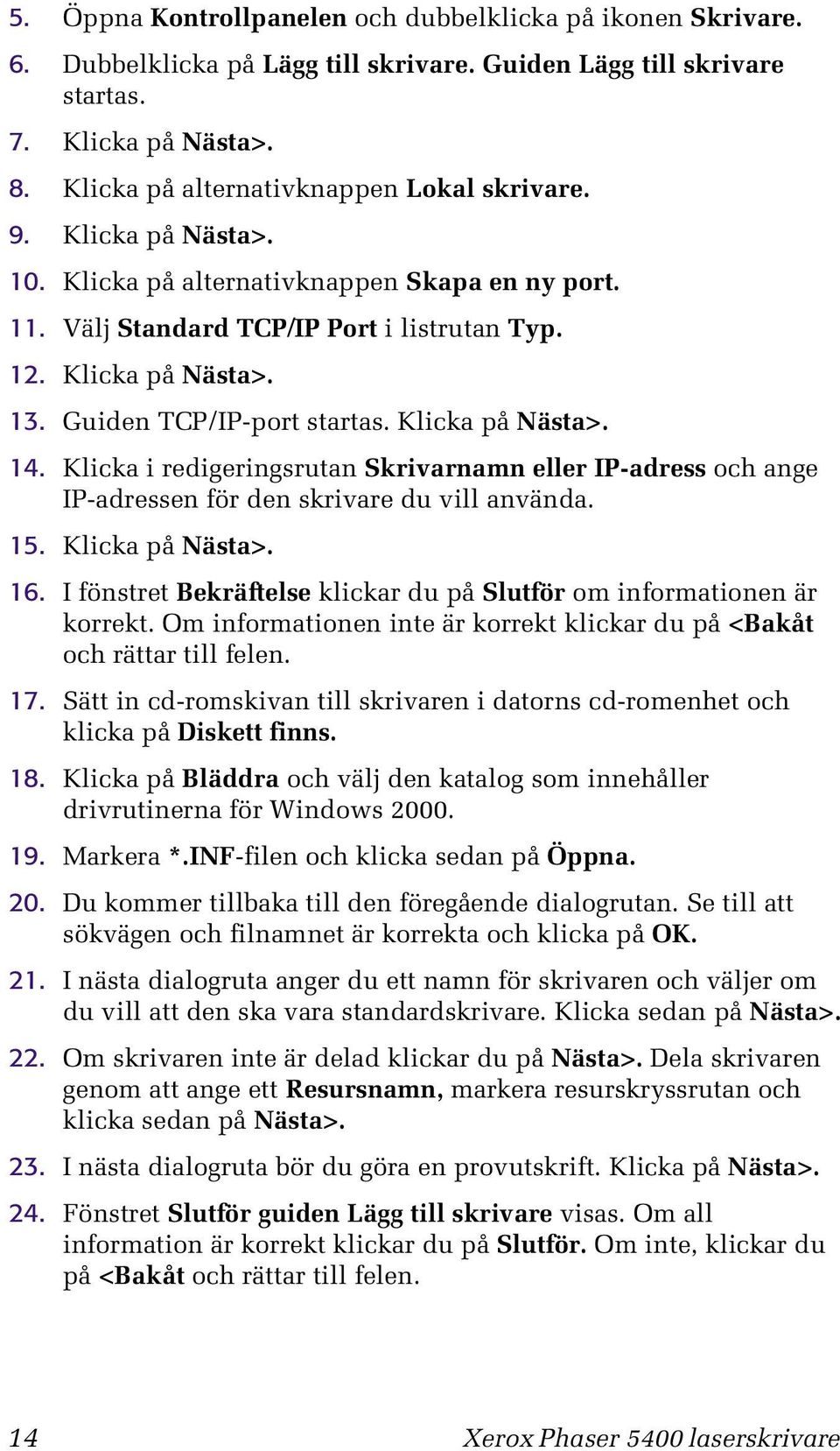 Guiden TCP/IP-port startas. Klicka på Nästa>. 14. Klicka i redigeringsrutan Skrivarnamn eller IP-adress och ange IP-adressen för den skrivare du vill använda. 15. Klicka på Nästa>. 16.
