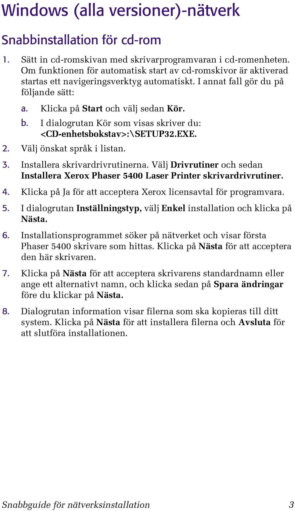 I dialogrutan Kör som visas skriver du: <CD-enhetsbokstav>:\SETUP32.EXE. 2. Välj önskat språk i listan. 3. Installera skrivardrivrutinerna.