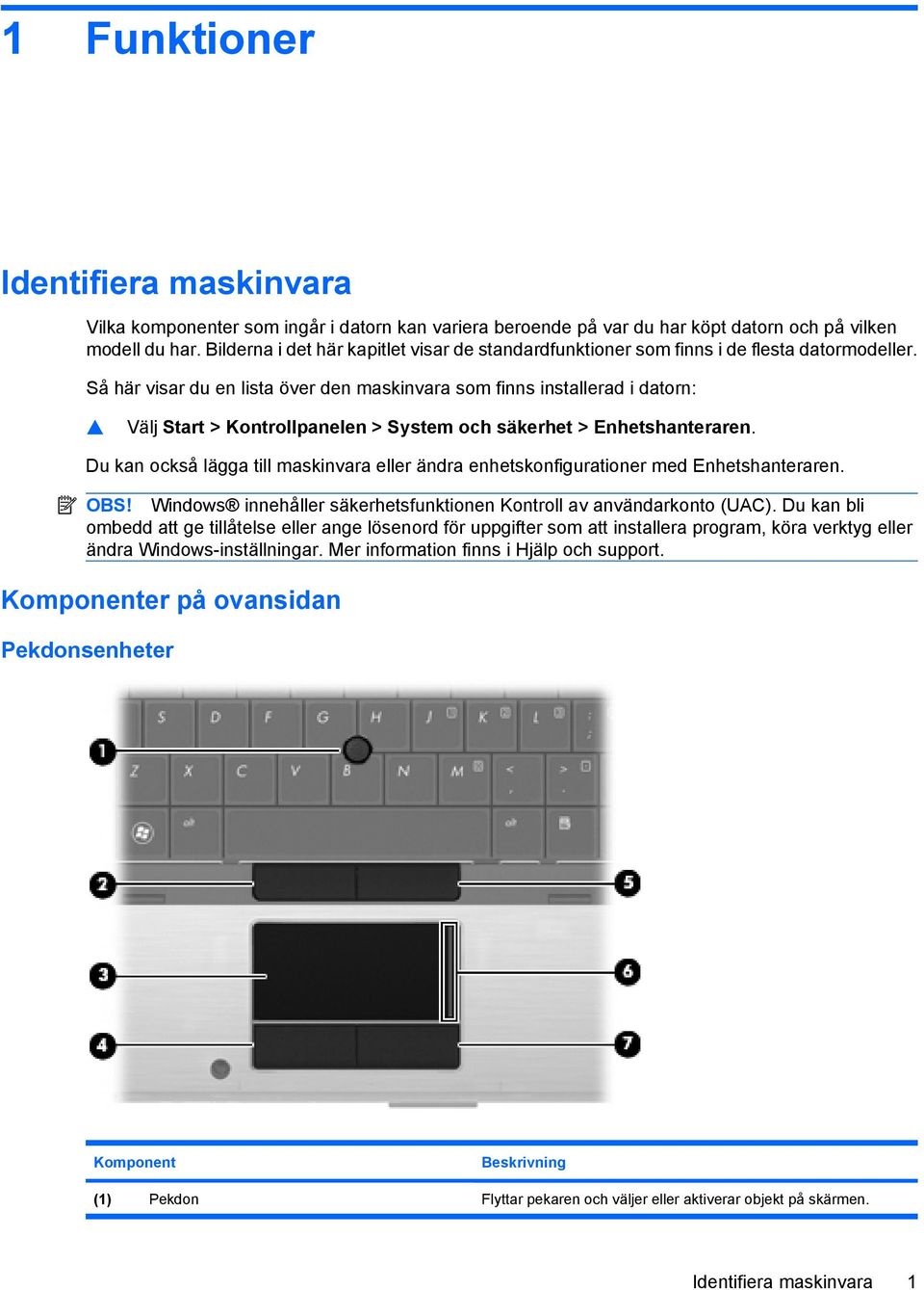Så här visar du en lista över den maskinvara som finns installerad i datorn: Välj Start > Kontrollpanelen > System och säkerhet > Enhetshanteraren.