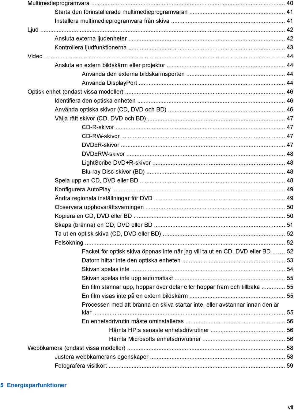.. 44 Optisk enhet (endast vissa modeller)... 46 Identifiera den optiska enheten... 46 Använda optiska skivor (CD, DVD och BD)... 46 Välja rätt skivor (CD, DVD och BD)... 47 CD-R-skivor.