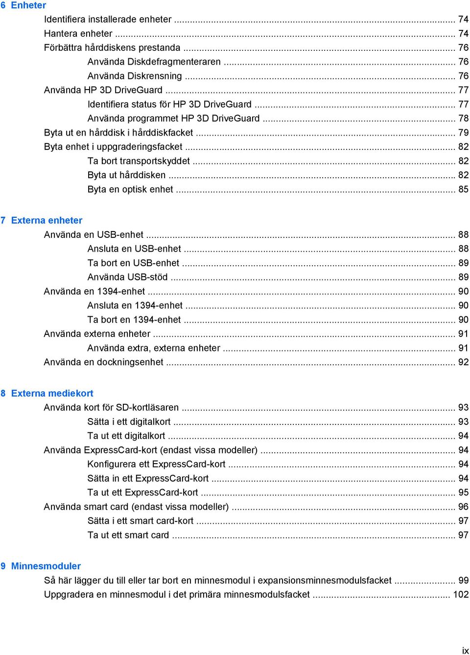 .. 82 Byta ut hårddisken... 82 Byta en optisk enhet... 85 7 Externa enheter Använda en USB-enhet... 88 Ansluta en USB-enhet... 88 Ta bort en USB-enhet... 89 Använda USB-stöd... 89 Använda en 1394-enhet.