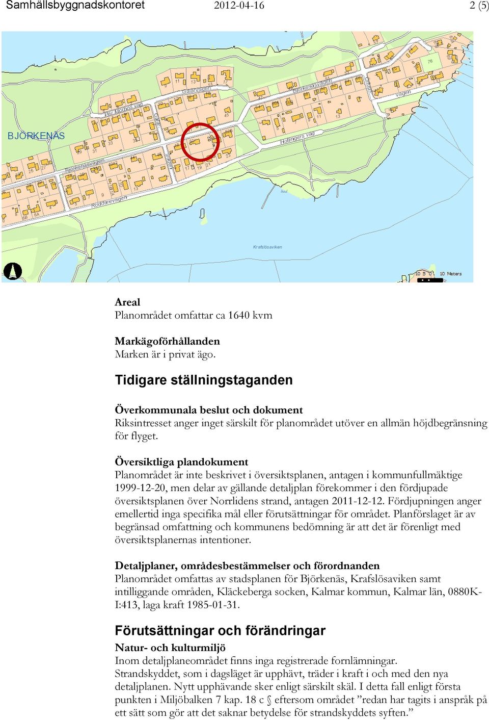 Översiktliga plandokument Planområdet är inte beskrivet i översiktsplanen, antagen i kommunfullmäktige 1999-12-20, men delar av gällande detaljplan förekommer i den fördjupade översiktsplanen över