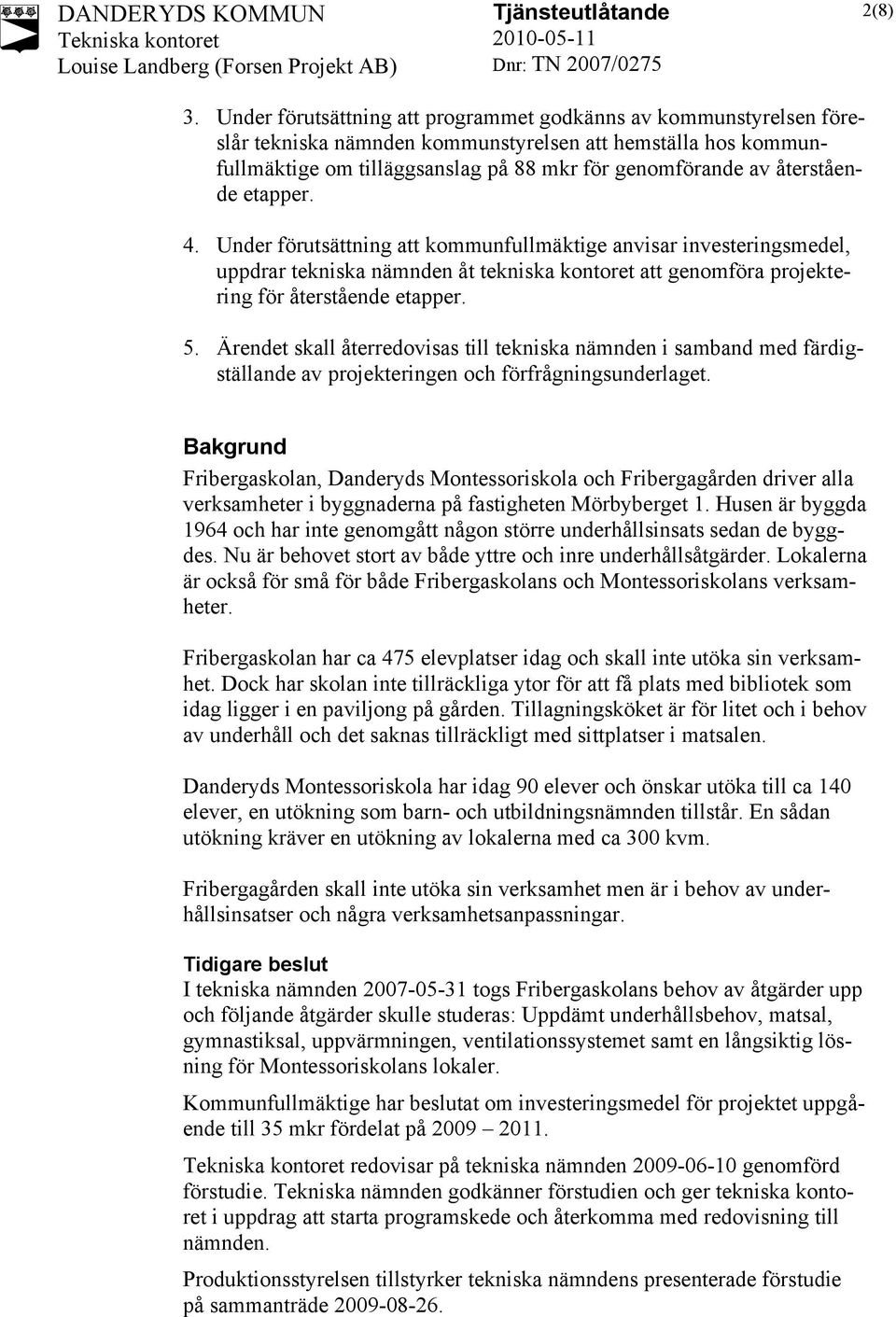återstående etapper. 4. Under förutsättning att kommunfullmäktige anvisar investeringsmedel, uppdrar tekniska nämnden åt tekniska kontoret att genomföra projektering för återstående etapper. 5.