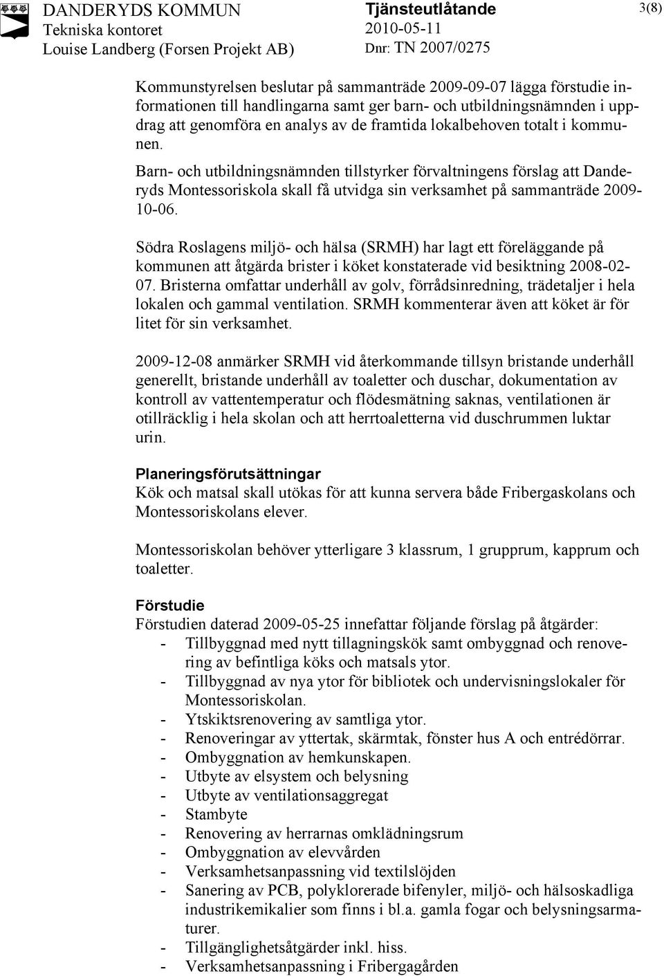 Södra Roslagens miljö- och hälsa (SRMH) har lagt ett föreläggande på kommunen att åtgärda brister i köket konstaterade vid besiktning 2008-02- 07.