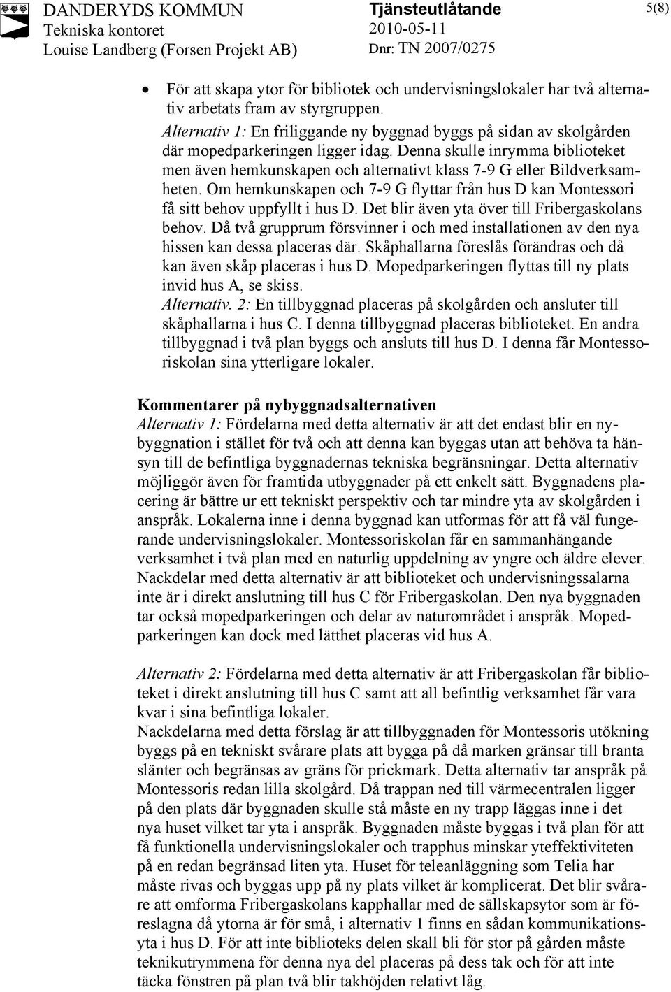 Denna skulle inrymma biblioteket men även hemkunskapen och alternativt klass 7-9 G eller Bildverksamheten. Om hemkunskapen och 7-9 G flyttar från hus D kan Montessori få sitt behov uppfyllt i hus D.