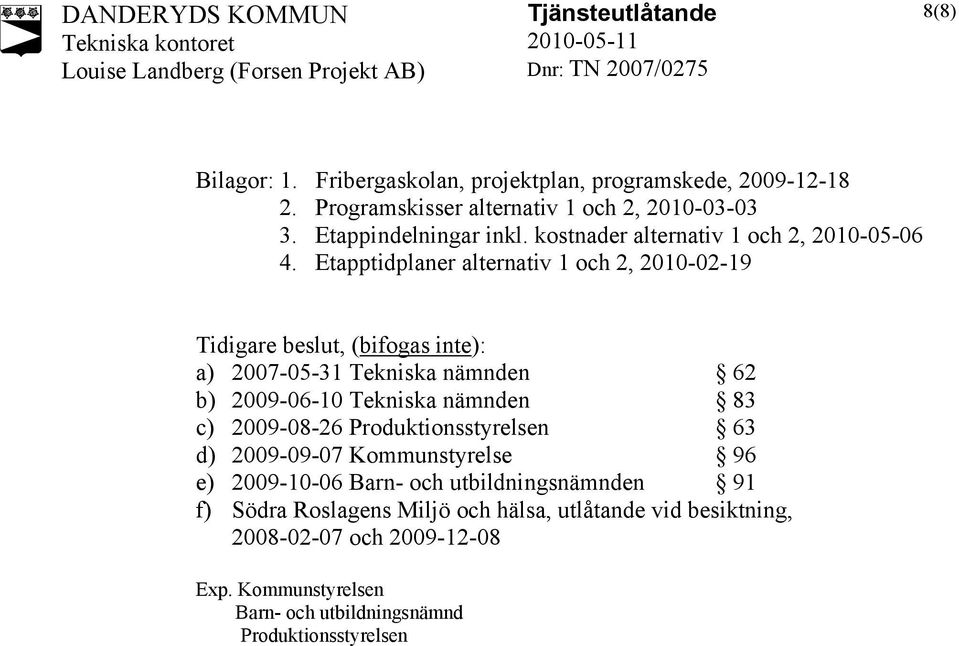 Etapptidplaner alternativ 1 och 2, 2010-02-19 Tidigare beslut, (bifogas inte): a) 2007-05-31 Tekniska nämnden 62 b) 2009-06-10 Tekniska nämnden 83 c)