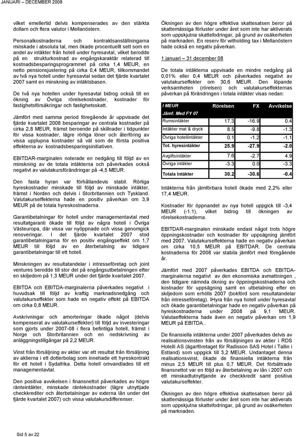 engångskaraktär relaterad till kostnadsbesparingsprogrammet på cirka 1,4 MEUR, en netto pensionsjustering på cirka 0,4 MEUR, tillkommandet av två nya hotell under hyresavtal sedan det fjärde
