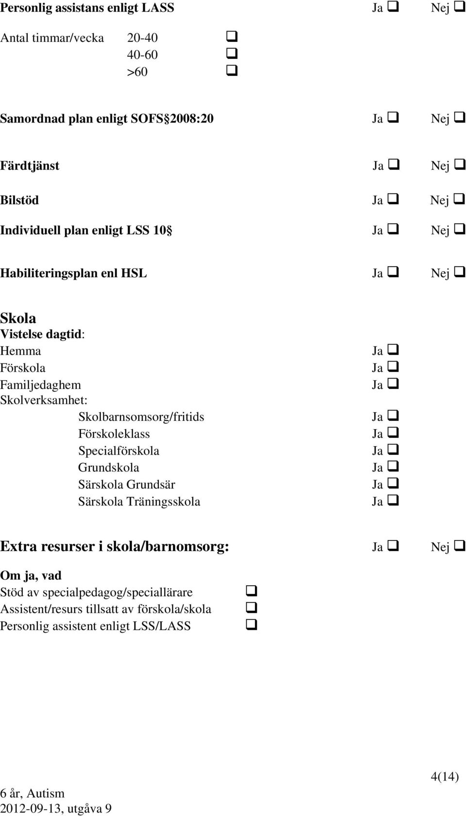 Skolbarnsomsorg/fritids Förskoleklass Specialförskola Grundskola Särskola Grundsär Särskola Träningsskola Ja Ja Ja Ja Ja Ja Ja Ja Ja Extra resurser