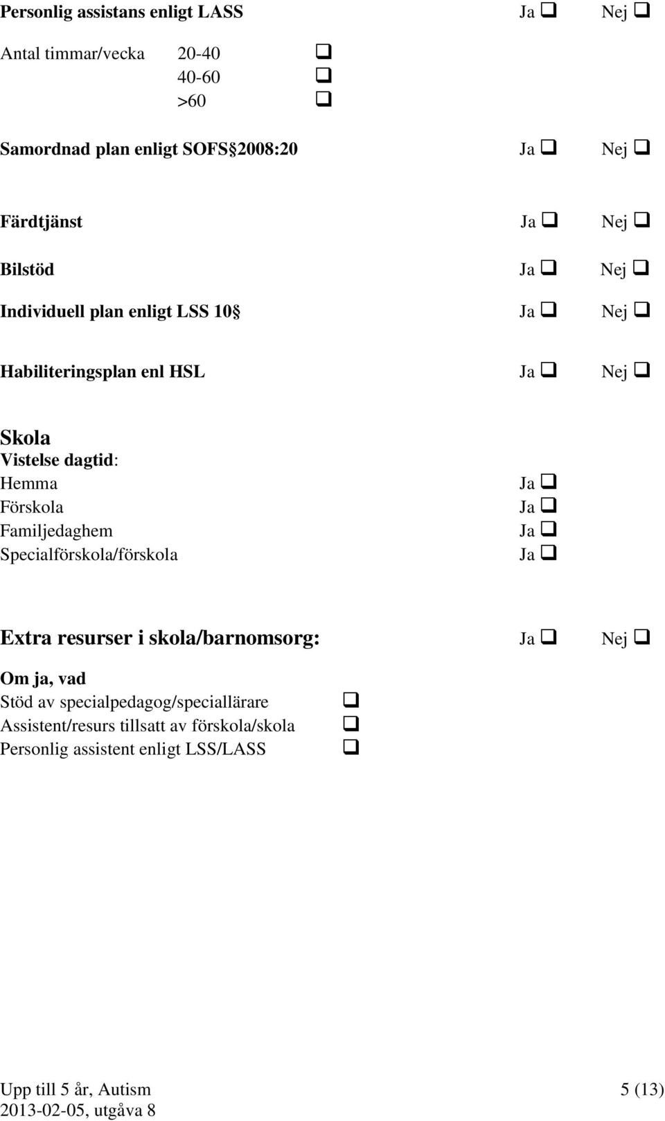 dagtid: Hemma Förskola Familjedaghem Specialförskola/förskola Ja Ja Ja Ja Extra resurser i skola/barnomsorg: Ja Nej Om