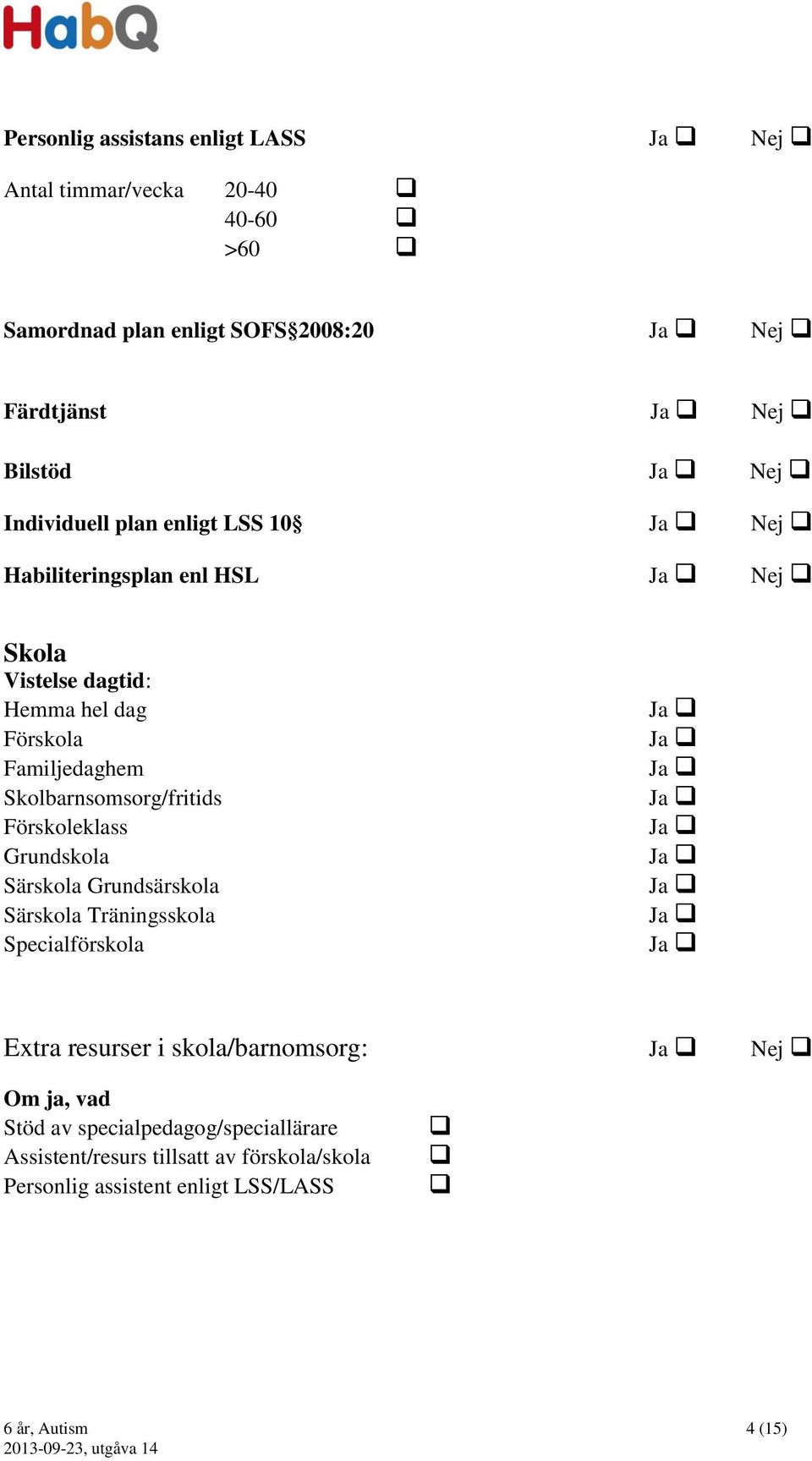 Skolbarnsomsorg/fritids Förskoleklass Grundskola Särskola Grundsärskola Särskola Träningsskola Specialförskola Ja Ja Ja Ja Ja Ja Ja Ja Ja Extra