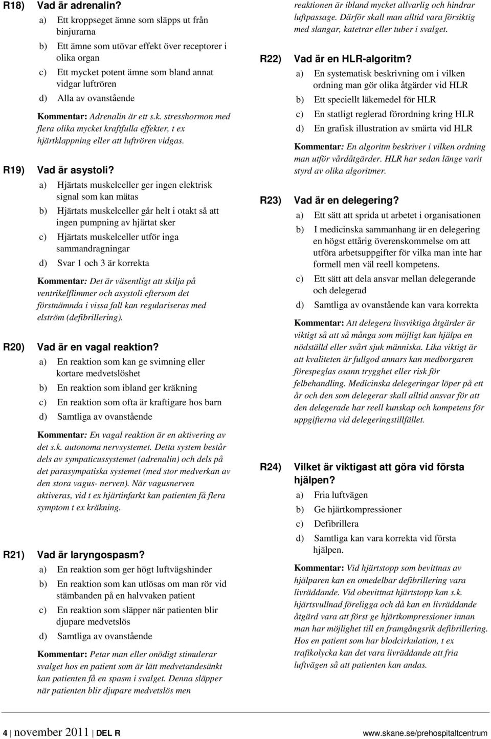 Kommentar: Adrenalin är ett s.k. stresshormon med flera olika mycket kraftfulla effekter, t ex hjärtklappning eller att luftrören vidgas. R19) Vad är asystoli?