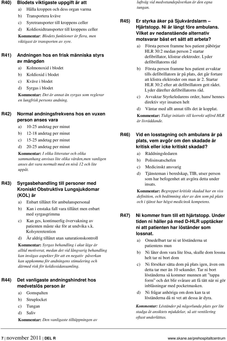 R41) Andningen hos en frisk människa styrs av mängden a) Kolmonoxid i blodet b) Koldioxid i blodet c) Kväve i blodet d) Syrgas i blodet Kommentar: Det är annat än syrgas som reglerar en lungfrisk