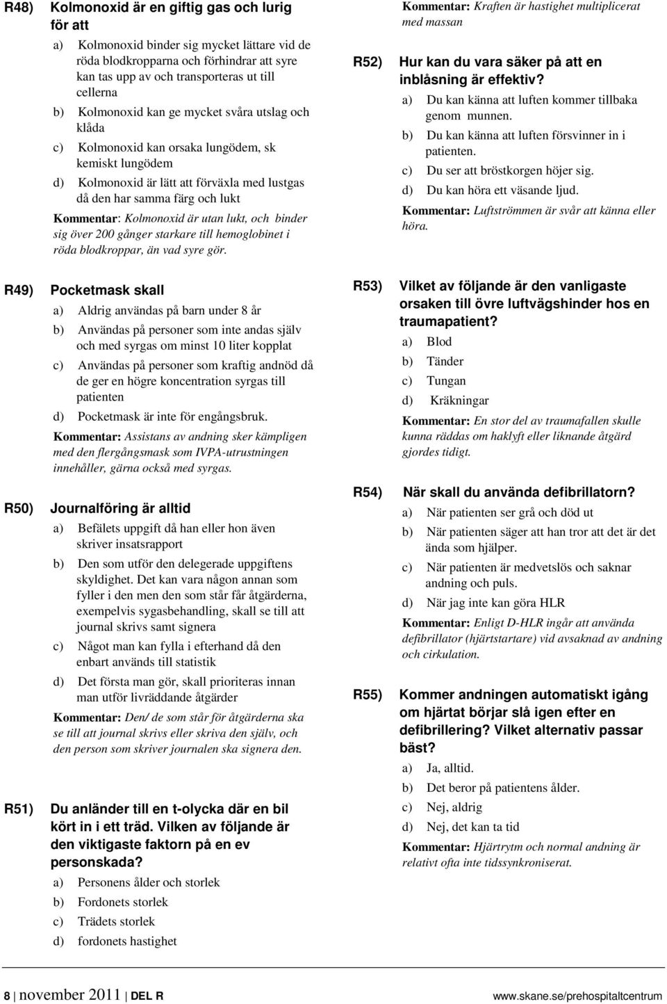 Kolmonoxid är utan lukt, och binder sig över 200 gånger starkare till hemoglobinet i röda blodkroppar, än vad syre gör.