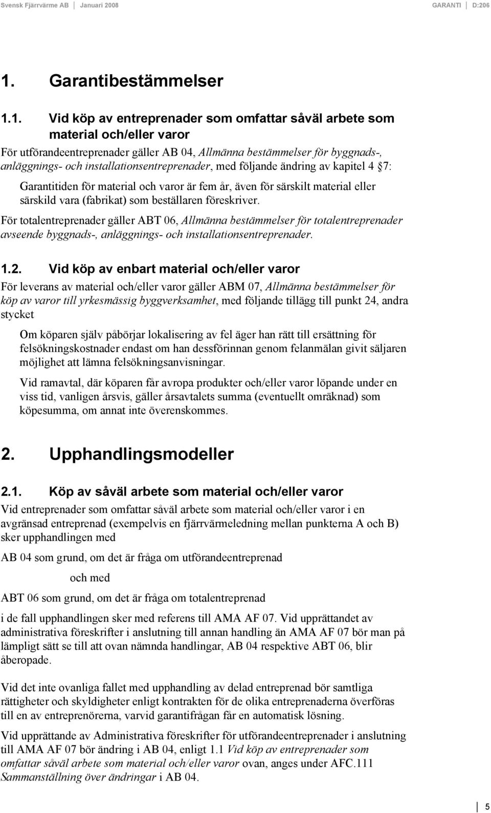 1. Vid köp av entreprenader som omfattar såväl arbete som material och/eller varor För utförandeentreprenader gäller AB 04, Allmänna bestämmelser för byggnads-, anläggnings- och