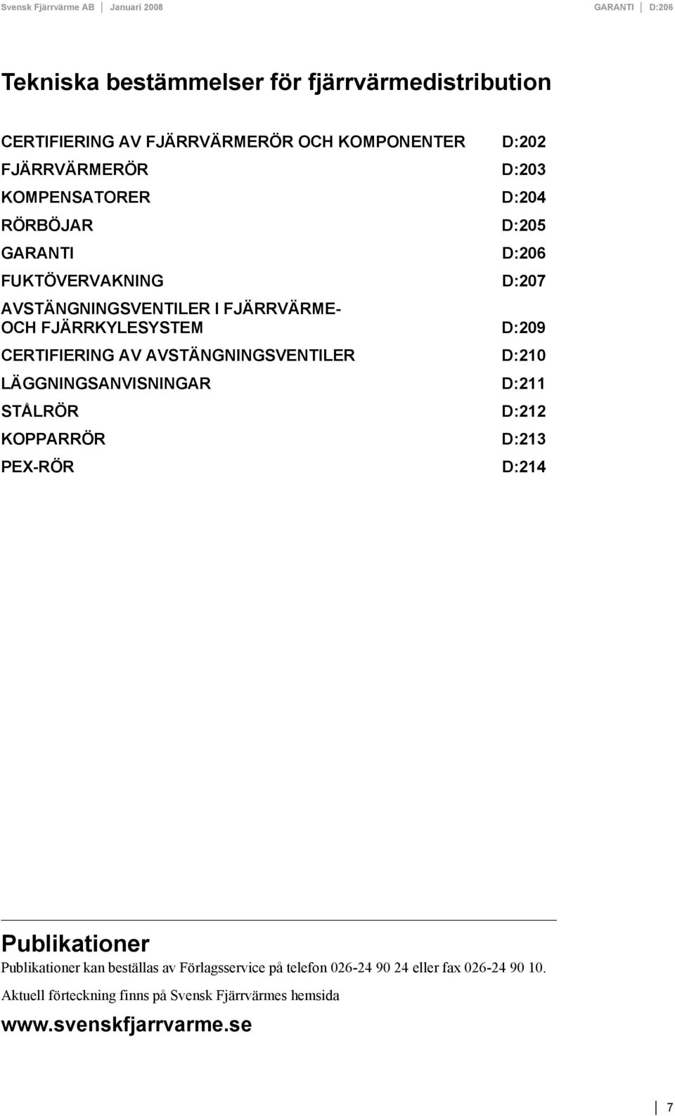 D:209 CERTIFIERING AV AVSTÄNGNINGSVENTILER D:210 LÄGGNINGSANVISNINGAR D:211 STÅLRÖR D:212 KOPPARRÖR D:213 PEX-RÖR D:214 Publikationer Publikationer