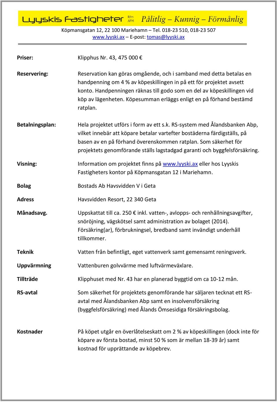 Handpenningen räknas till godo som en del av köpeskillingen vid köp av lägenheten. Köpesumman erläggs enligt en på förhand bestämd ratplan. Hela projektet utförs i form av ett s.k. RS-system med Ålandsbanken Abp, vilket innebär att köpare betalar vartefter bostäderna färdigställs, på basen av en på förhand överenskommen ratplan.