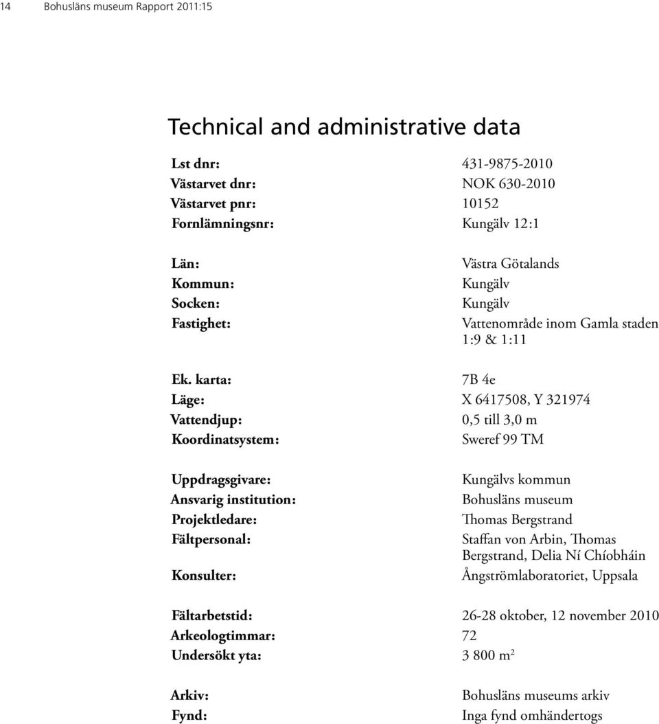karta: 7B 4e Läge: X 6417508, Y 321974 Vattendjup: 0,5 till 3,0 m Koordinatsystem: Sweref 99 TM Uppdragsgivare: Ansvarig institution: Projektledare: Fältpersonal: Konsulter: Kungälvs