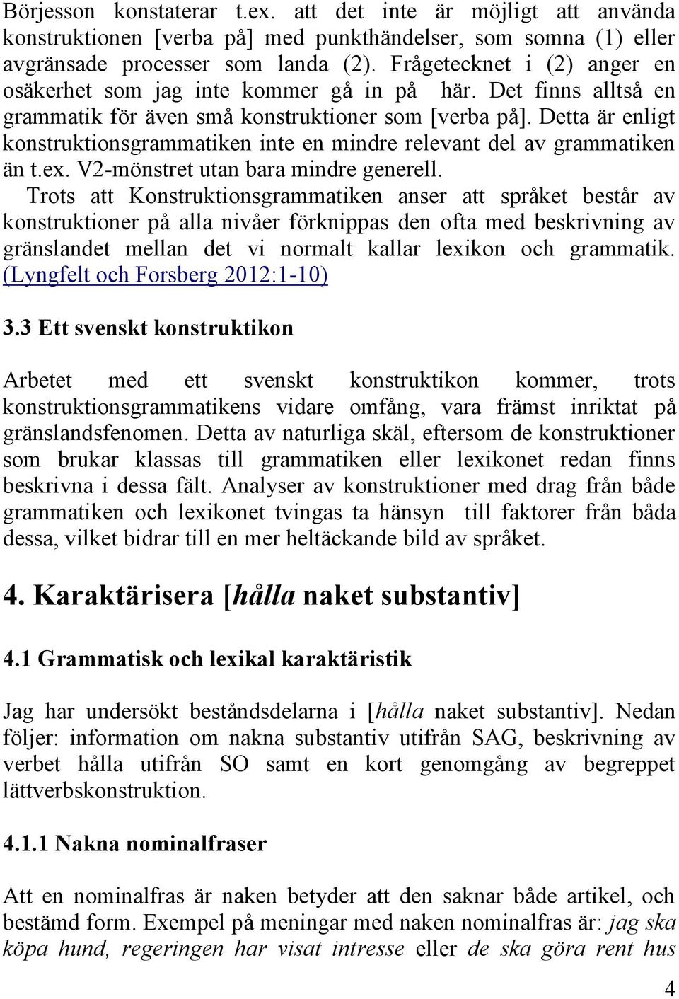 Detta är enligt konstruktionsgrammatiken inte en mindre relevant del av grammatiken än t.ex. V2-mönstret utan bara mindre generell.