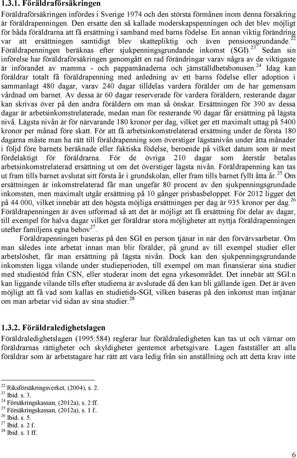 En annan viktig förändring var att ersättningen samtidigt blev skattepliktig och även pensionsgrundande. 22 23 Föräldrapenningen beräknas efter sjukpenningsgrundande inkomst (SGI).