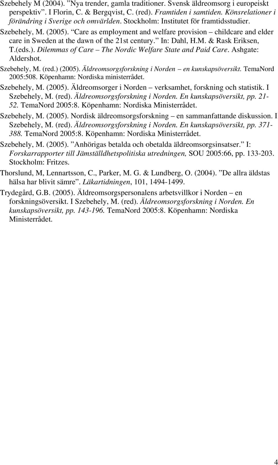 Care as employment and welfare provision childcare and elder care in Sweden at the dawn of the 21st century. In: Dahl, H.M. & Rask Eriksen, T.(eds.).