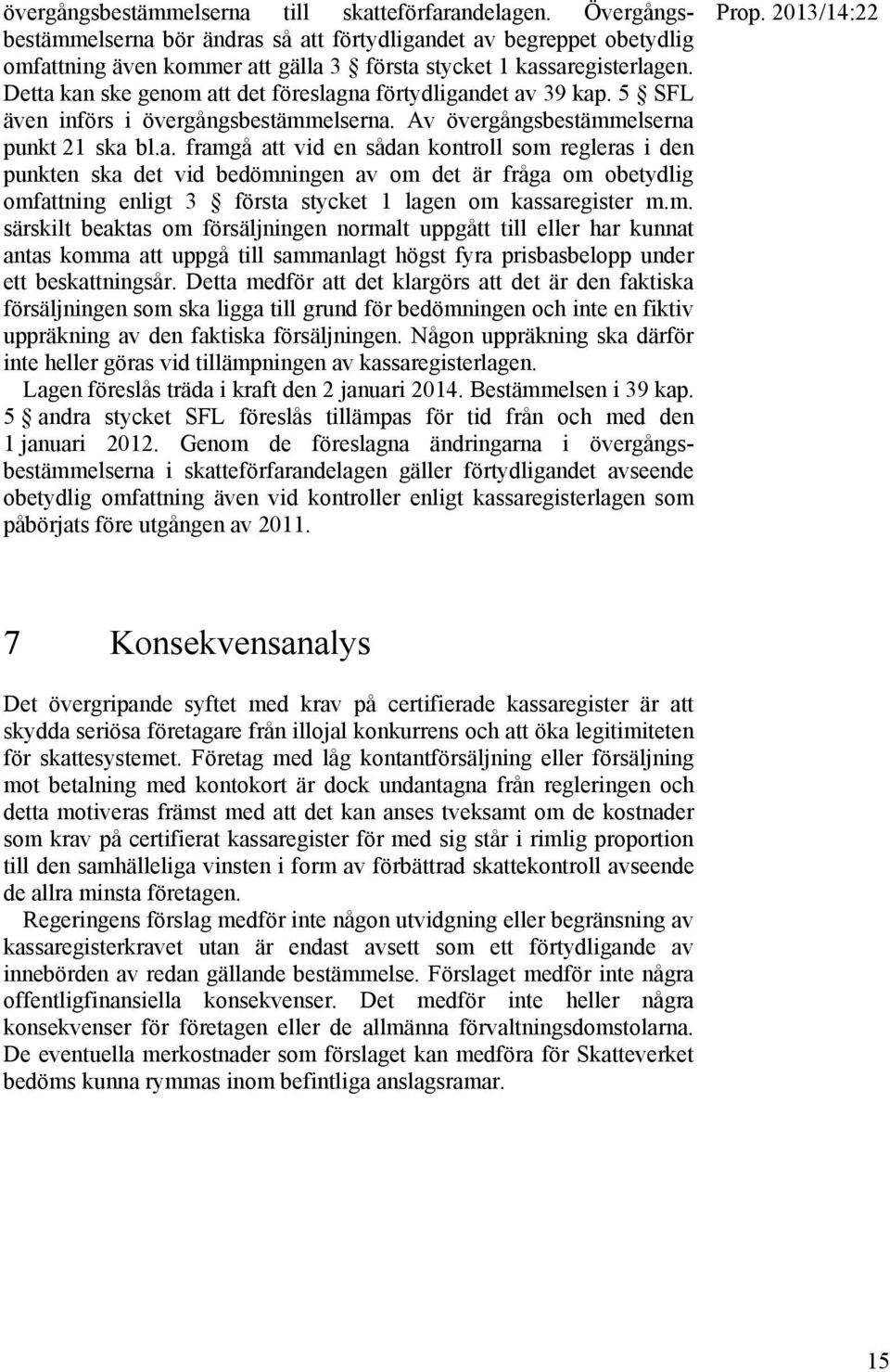 Detta kan ske genom att det föreslagna förtydligandet av 39 kap. 5 SFL även införs i övergångsbestämmelserna. Av övergångsbestämmelserna punkt 21 ska bl.a. framgå att vid en sådan kontroll som regleras i den punkten ska det vid bedömningen av om det är fråga om obetydlig omfattning enligt 3 första stycket 1 lagen om kassaregister m.