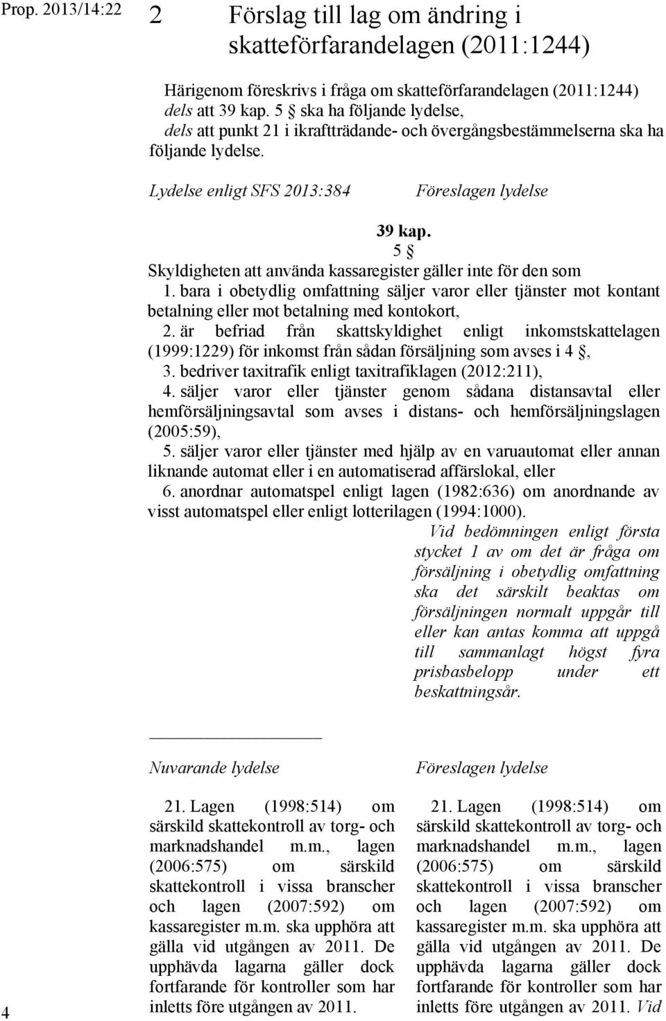 5 Skyldigheten att använda kassaregister gäller inte för den som 1. bara i obetydlig omfattning säljer varor eller tjänster mot kontant betalning eller mot betalning med kontokort, 2.