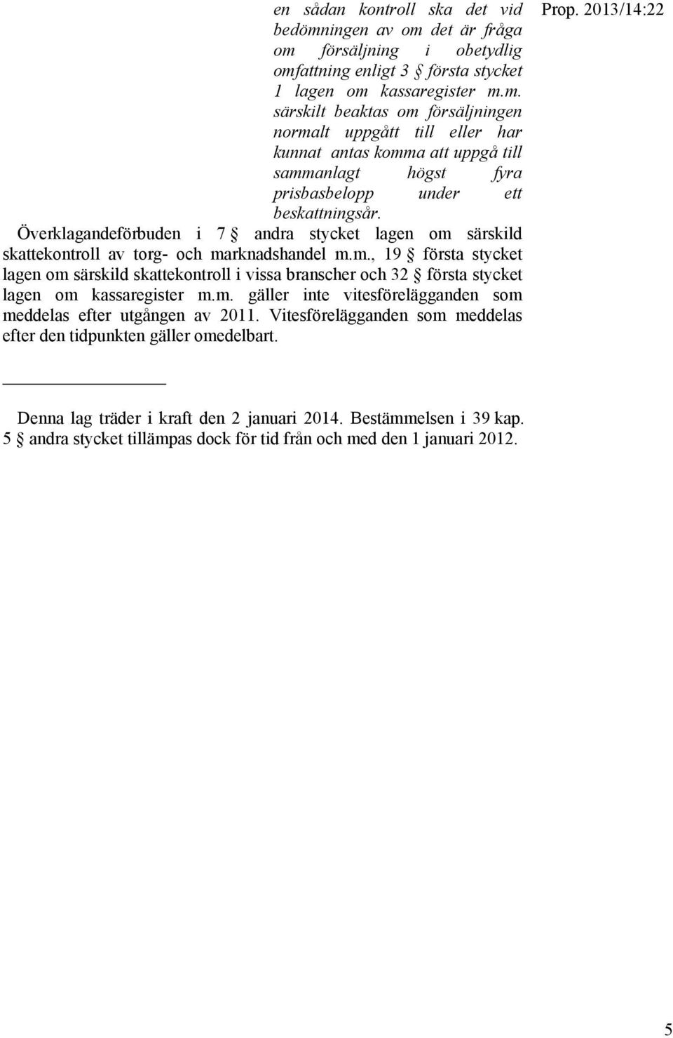 m. gäller inte vitesförelägganden som meddelas efter utgången av 2011. Vitesförelägganden som meddelas efter den tidpunkten gäller omedelbart. Prop.