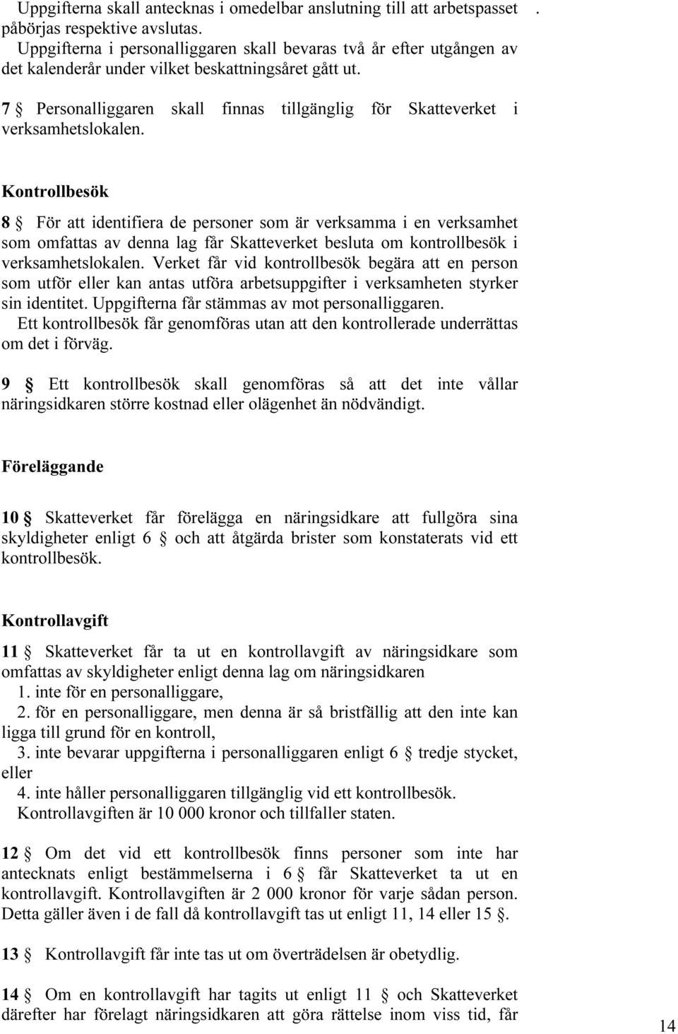 omfattas av denna lag får Skatteverket besluta om kontrollbesök i verksamhetslokalen Verket får vid kontrollbesök begära att en person som utför eller kan antas utföra arbetsuppgifter i verksamheten