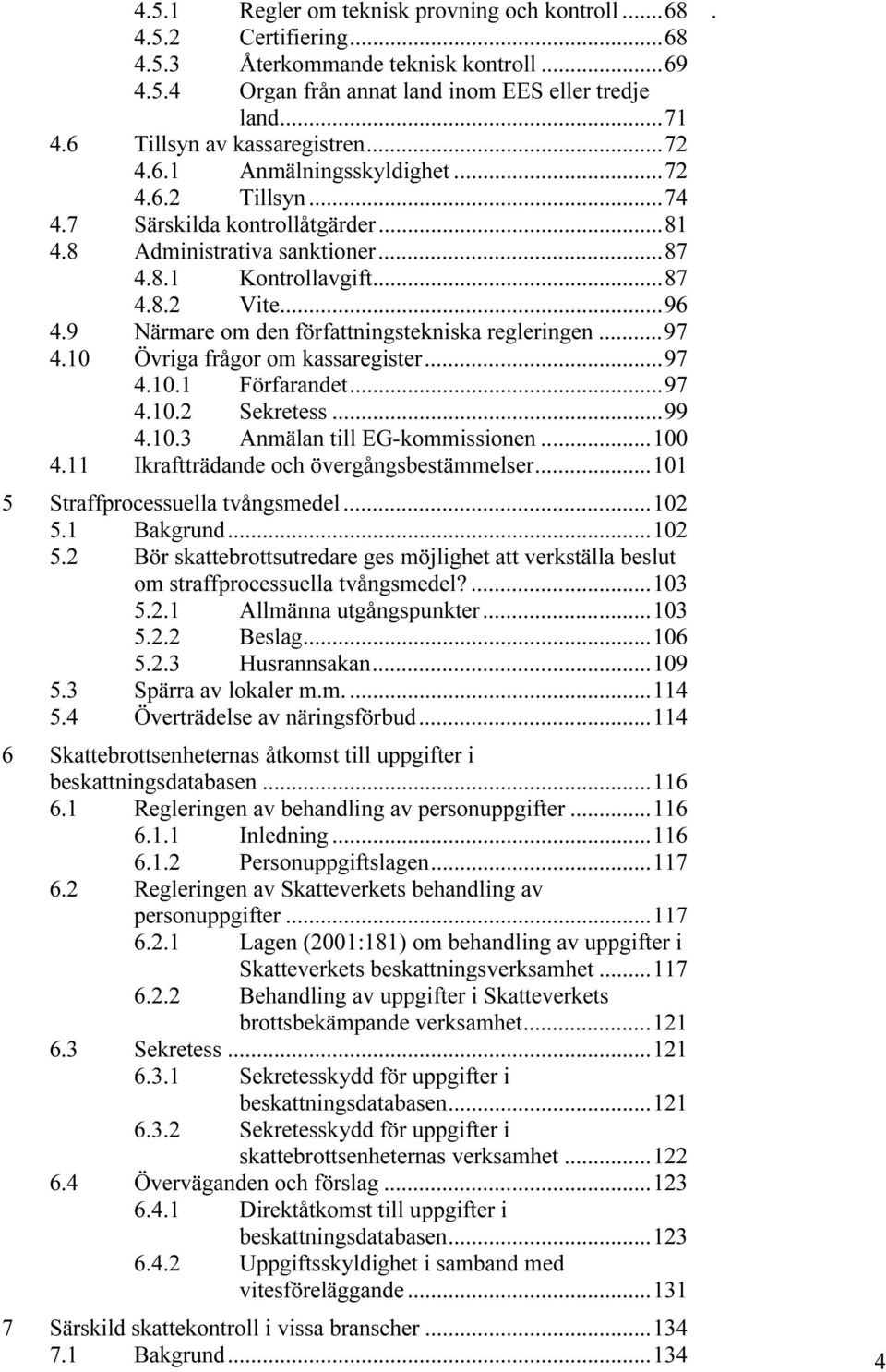 frågor om kassaregister97 4101 Förfarandet97 4102 Sekretess 99 4103 Anmälan till EG-kommissionen 100 411 Ikraftträdande och övergångsbestämmelser101 5 Straffprocessuella tvångsmedel102 51 Bakgrund102